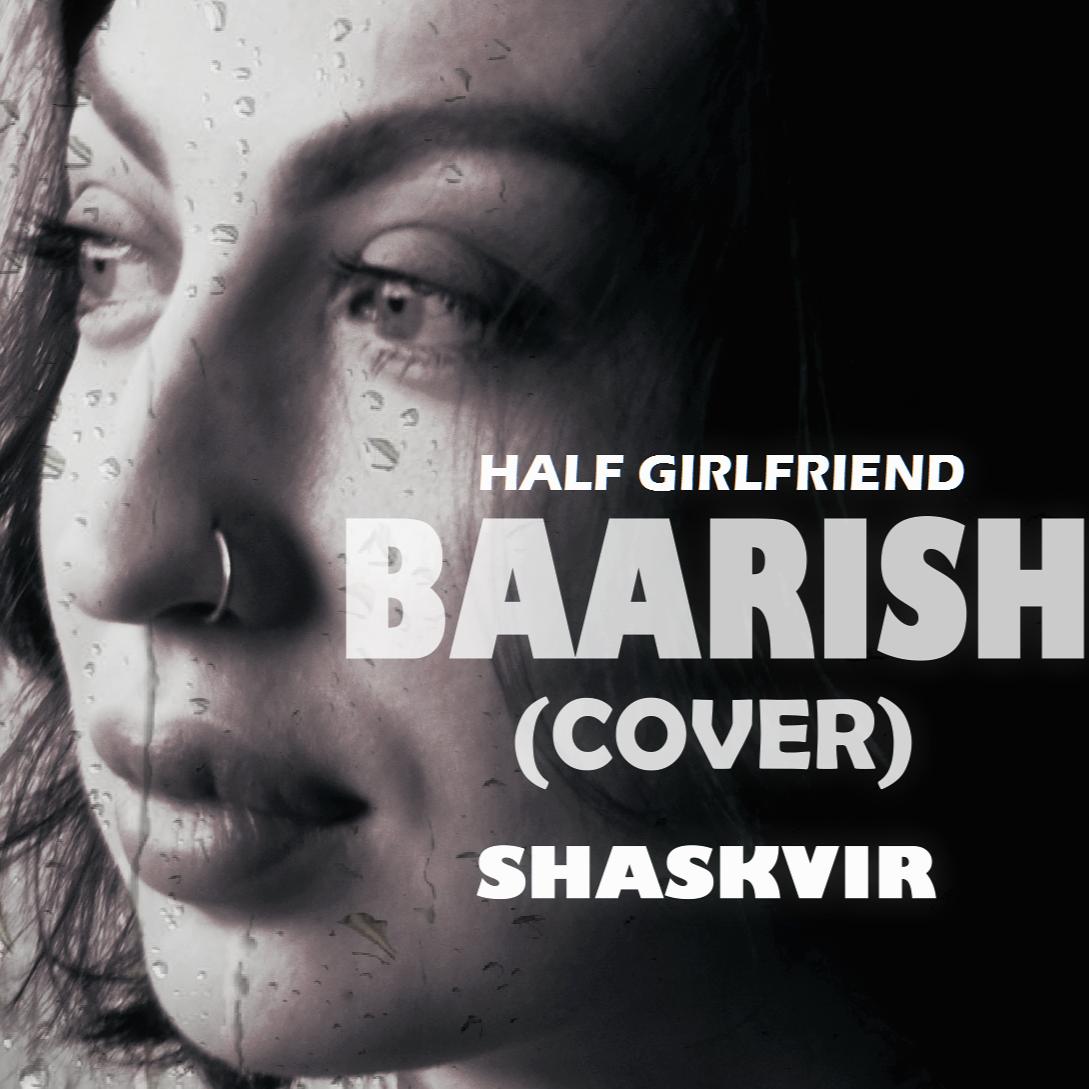 BAARISH "HALF GIRLFRIEND" (COVER) -SHASKVIR