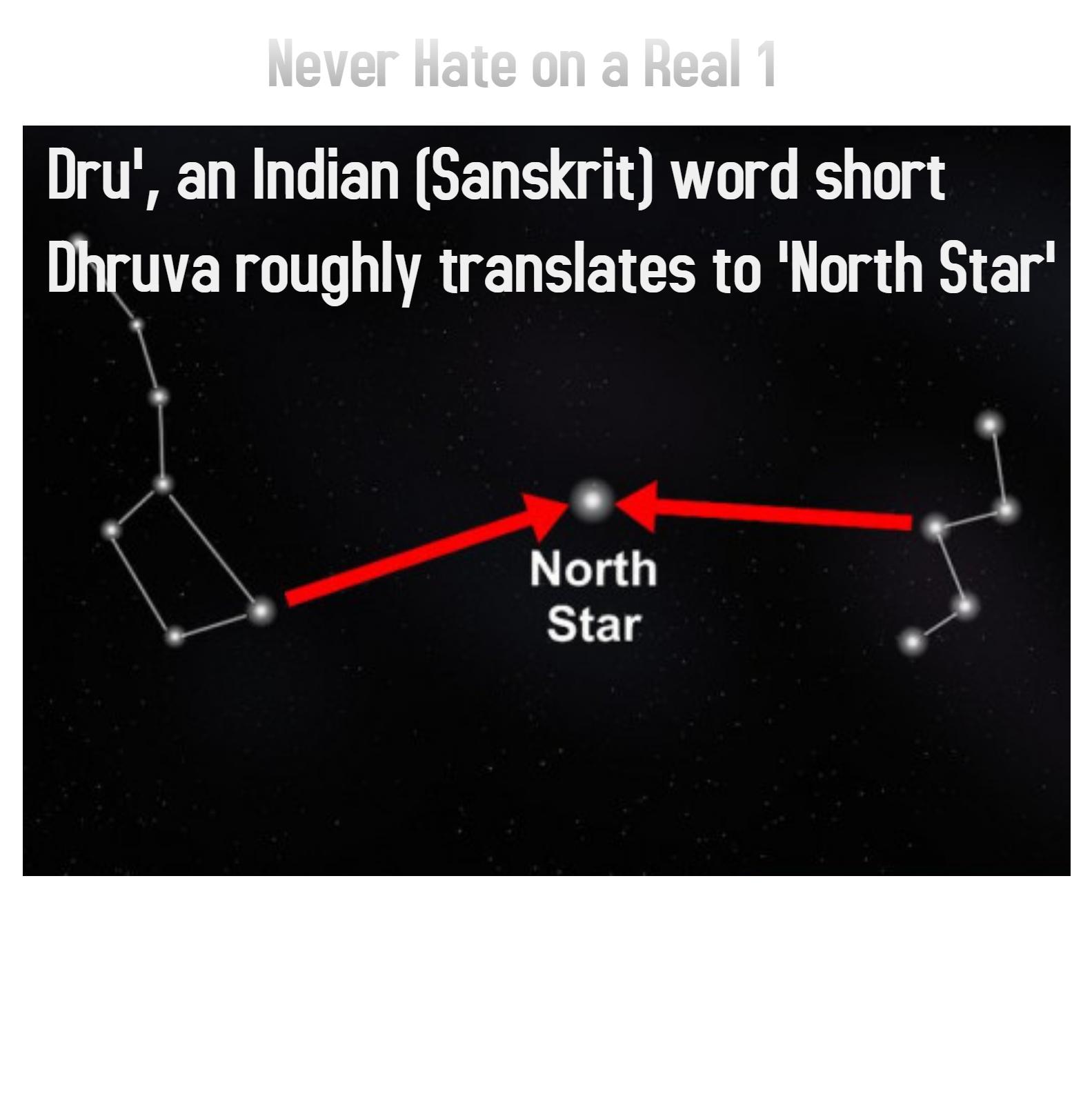 "'Dru', an Indian (Sanskrit) word short for Dhruva roughly translates to 'North Star' 